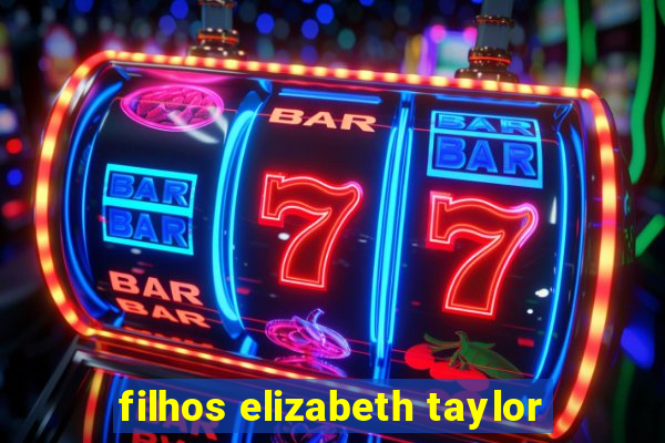 filhos elizabeth taylor